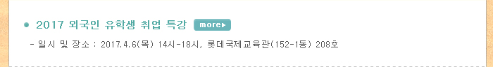 2017 외국인 유학생 취업 특강  -  일시 및 장소 : 2017.4.6(목) 14시-18시, 롯데국제교육관(152-1동) 208호