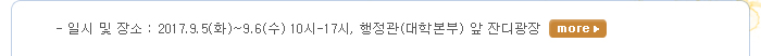 일시 및 장소 : 2017.9.5(화)-9.6(수)?10시-17시,?행정관(대학본부)?앞?잔디광장