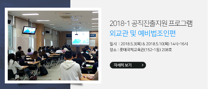 -2018-1 공직진출지원 프로그램_외교관 및 예비법조인편 일시 및 장소 : 2018.5.3(목) & 2018.5.10.(목) 14시-16시, 롯데국제교육관(152-1동) 208호