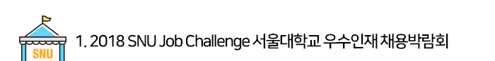 01. 2018 SNU Job Challenge 서울대학교 우수인재 채용박람회