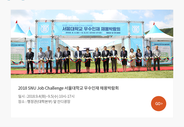 ? 2018 SNU Job Challenge 서울대학교 우수인재 채용박람회  일시 및 장소 : 2018.9.4(화)~9.5(수) 10시-17시, 행정관(대학본부) 앞 잔디광장