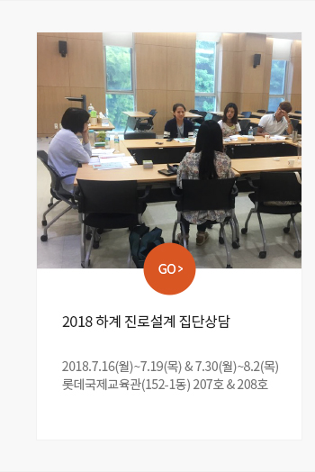 -2018 하계 진로설계 집단상담 일시 및 장소 : 2018.7.16(월)~7.19(목), 2018.7.30(월)~8.2(목), 롯데국제교육관(152-1동) 207호&208호