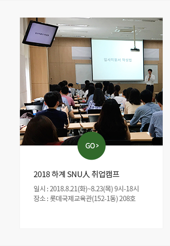 2018 하계 SNU人 취업캠프 일시 및 장소 : 2018.8.21(화)~8.23(목) 9시-18시, 롯데국제교육관(152-1동) 208호