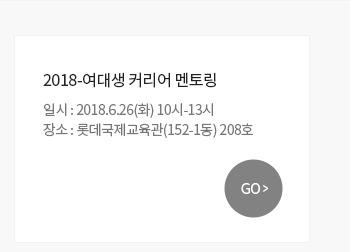 ? 2018-여대생 커리어 멘토 링일시 및 장소 : 2018.6.26(화) 10시-13시, 롯데국제교육관(152-1동) 208호